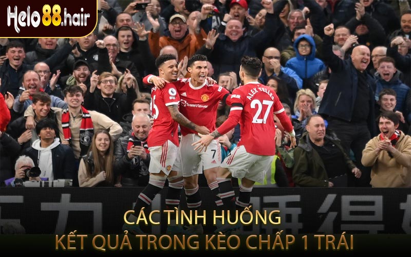 Các Tình Huống Kết Quả Trong Kèo Chấp 1 Trái