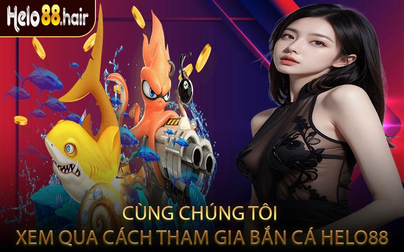 Cùng Chúng Tôi Xem Qua Cách Tham Gia Bắn Cá HELO88