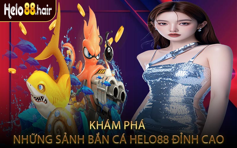 Khám Phá Những Sảnh Bắn Cá HELO88 Đỉnh Cao