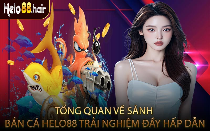 Tổng Quan Về Sảnh Bắn Cá HELO88 Trải Nghiệm Đầy Hấp Dẫn